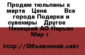 Продам тюльпаны к 8 марта › Цена ­ 35 - Все города Подарки и сувениры » Другое   . Ненецкий АО,Нарьян-Мар г.